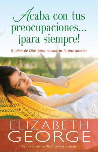 Acaba Con Tus Preocupaciones ¡para Siempre!: El Plan De Dios Para Encontrar La Paz Interior, De Elizabeth George. Editorial Portavoz, Tapa Blanda En Español, 2020