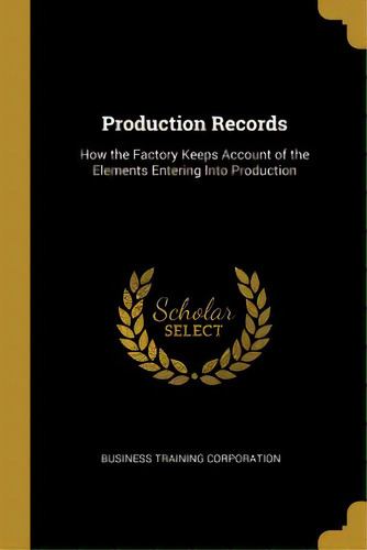 Production Records: How The Factory Keeps Account Of The Elements Entering Into Production, De Corporation, Business Training. Editorial Wentworth Pr, Tapa Blanda En Inglés