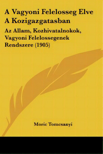 A Vagyoni Felelosseg Elve A Kozigazgatasban: Az Allam, Kozhivatalnokok, Vagyoni Felelossegenek Re..., De Tomcsanyi, Moric. Editorial Kessinger Pub Llc, Tapa Blanda En Inglés