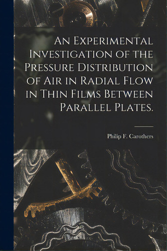 An Experimental Investigation Of The Pressure Distribution Of Air In Radial Flow In Thin Films Be..., De Carothers, Philip F.. Editorial Hassell Street Pr, Tapa Blanda En Inglés