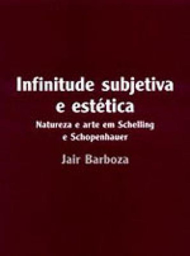 Infinitude Subjetiva E Estética: Natureza E Arte Em Schelling E Schopenhauer, De Barboza, Jair. Editora Unesp, Capa Mole, Edição 1ª Edição - 2005 Em Português