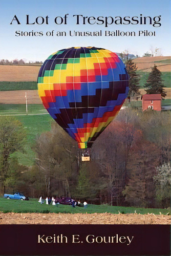 A Lot Of Trespassing : Stories Of An Unusual Balloon Pilot, De Keith E Gourley. Editorial Createspace Independent Publishing Platform, Tapa Blanda En Inglés