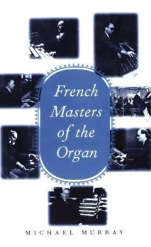French Masters Of The Organ : Saint-sa?ns, Franck, Widor, Vierne, Dupr?, Langlais, Messiaen, De Michael Murray. Editorial Yale University Press, Tapa Dura En Inglés