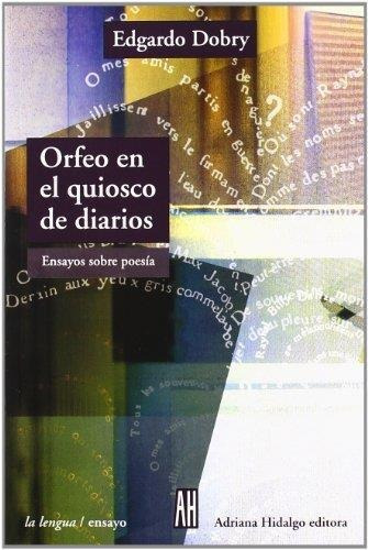 Orfeo En El Quiosco De Diarios. Ensayos Sobre Poesia