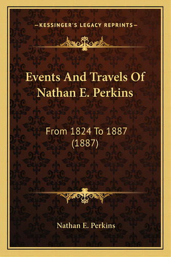Events And Travels Of Nathan E. Perkins: From 1824 To 1887 (1887), De Perkins, Nathan E.. Kessinger's Legacy Reprints, Vol. 1. Editorial Kessinger Pub Llc, Tapa Blanda En Inglés