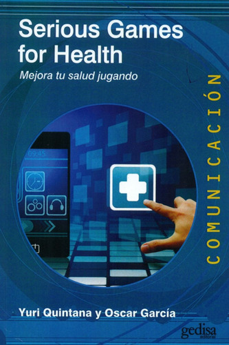 Serious Games for Health: Mejora tu salud jugando, de Quintana, Yuri. Serie Comunicación Editorial Gedisa en español, 2017