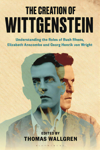 The Creation Of Wittgenstein: Understanding The Roles Of Rush Rhees, Elizabeth Anscombe And Georg..., De Wallgren, Thomas H.. Editorial Bloomsbury 3pl, Tapa Dura En Inglés