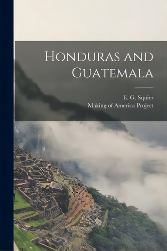 Honduras And Guatemala, De Squier, E. G. (ephraim George) 1821-. Editorial Legare Street Pr, Tapa Blanda En Inglés