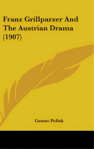 Franz Grillparzer And The Austrian Drama (1907), De Pollak, Gustav. Editorial Kessinger Pub Llc, Tapa Dura En Inglés