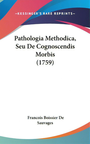 Pathologia Methodica, Seu De Cognoscendis Morbis (1759), De De Sauvages, Francois Boissier., Vol. 1. Editorial Kessinger Pub Llc, Tapa Dura En Inglés
