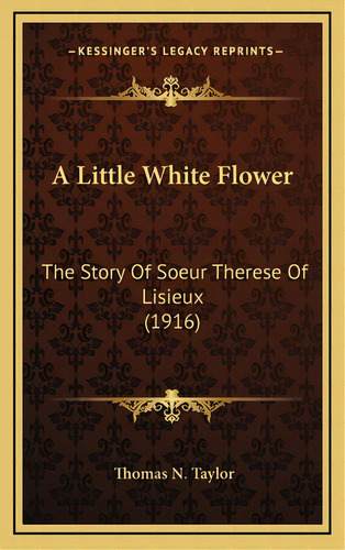 A Little White Flower: The Story Of Soeur Therese Of Lisieux (1916), De Taylor, Thomas N.. Editorial Kessinger Pub Llc, Tapa Dura En Inglés
