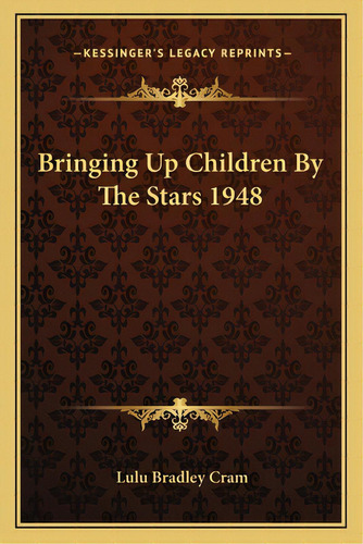 Bringing Up Children By The Stars 1948, De Cram, Lulu Bradley. Editorial Kessinger Pub Llc, Tapa Blanda En Inglés