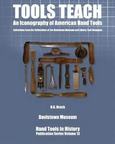 Tools Teach: An Iconography Of American Hand Tools, De H G Brack. Hand Tools In History, Vol. 13. Editorial Pennywheel Press, Tapa Blanda En Inglés