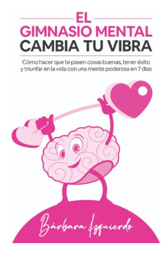 Libro : El Gimnasio Mental Cambia Tu Vibra Como Hacer Que T