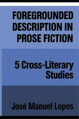 Foregrounded Description In Prose Fiction : Five Cross-literary Studies, De Jose Manuel Lopes. Editorial University Of Toronto Press, Tapa Blanda En Inglés