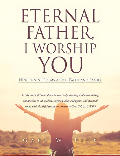 Eternal Father, I Worship You: Ninety-nine Poems About Faith And Family, De Fick, Gary W.. Editorial Xulon Pr, Tapa Blanda En Inglés