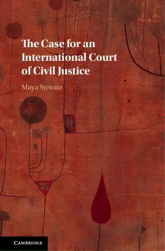 The Case For An International Court Of Civil Justice, De Maya Steinitz. Editorial Cambridge University Press En Inglés