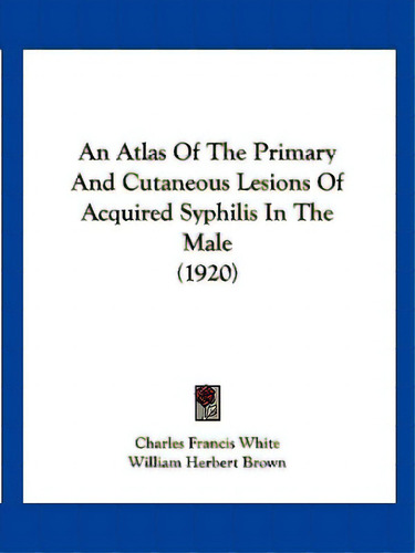 An Atlas Of The Primary And Cutaneous Lesions Of Acquired Syphilis In The Male (1920), De White, Charles Francis. Editorial Kessinger Pub Llc, Tapa Blanda En Inglés