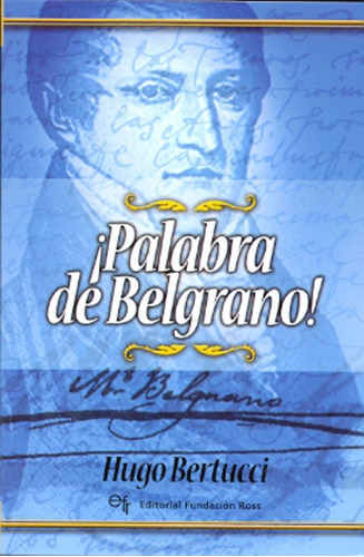 Palabra De Belgrano, De Bertucci, Hugo. Serie N/a, Vol. Volumen Unico. Editorial Fundacion Ross, Edición 1 En Español, 2011