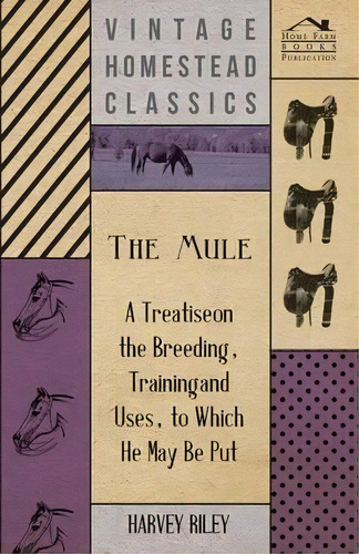 The Mule - A Treatise On The Breeding, Training And Uses, To Which He May Be Put, De Harvey Riley. Editorial Read Books, Tapa Blanda En Inglés