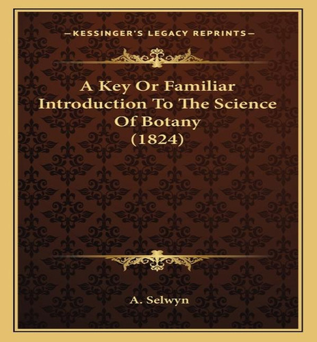 A Key Or Familiar Introduction To The Science Of Botany (1824), De A Selwyn. Editorial Kessinger Publishing, Tapa Blanda En Inglés
