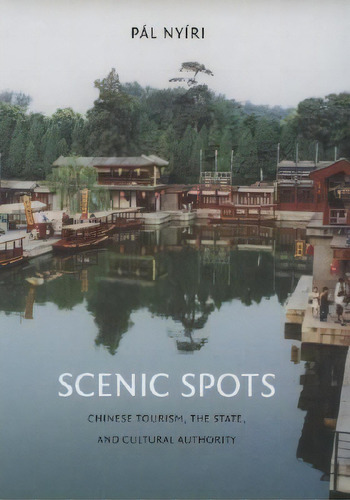 Scenic Spots : Chinese Tourism, The State, And Cultural Aut, De Pal Nyiri. Editorial University Of Washington Press En Inglés