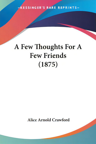 A Few Thoughts For A Few Friends (1875), De Crawford, Alice. Editorial Kessinger Pub Llc, Tapa Blanda En Inglés