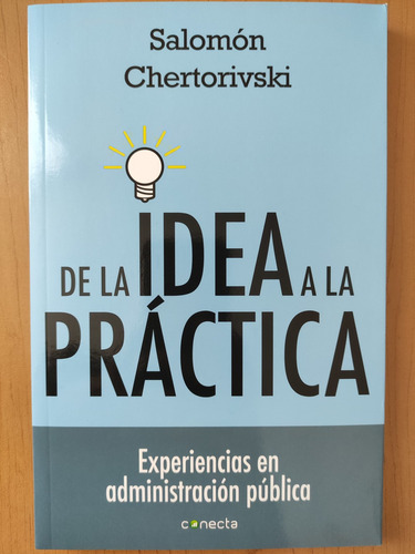 De La Idea A La Práctica. Salomón Chertorivski. Ed. Conecta