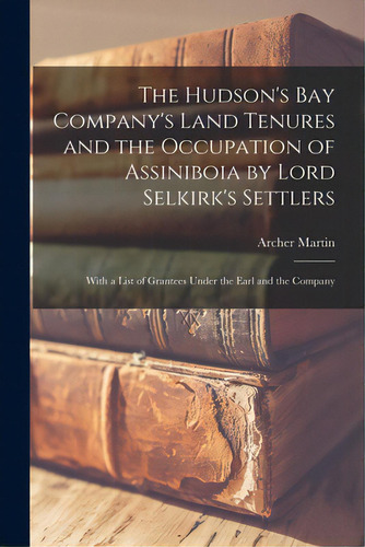 The Hudson's Bay Company's Land Tenures And The Occupation Of Assiniboia By Lord Selkirk's Settle..., De Martin, Archer 1865-1941. Editorial Legare Street Pr, Tapa Blanda En Inglés
