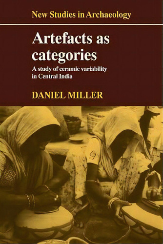New Studies In Archaeology: Artefacts As Categories: A Study Of Ceramic Variability In Central India, De Daniel Miller. Editorial Cambridge University Press, Tapa Blanda En Inglés