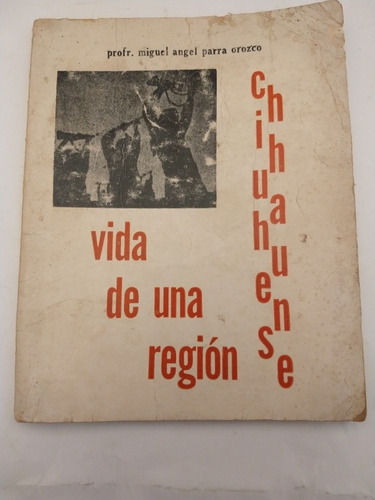 Vida De Una Región Chihuahuense Miguel Ángel Parra Orozco