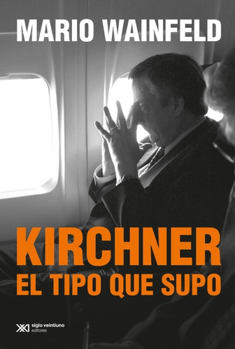 Kirchner El Tipo Que Supo - Mario Wainfeld - Siglo Xxi Libro