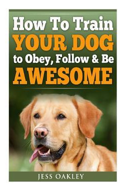 Libro How To Train Your Dog To Obey, Follow & Be Awesome ...