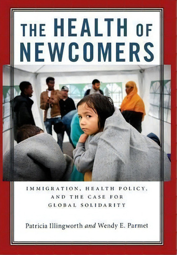 The Health Of Newcomers : Immigration, Health Policy, And The Case For Global Solidarity, De Patricia Illingworth. Editorial New York University Press, Tapa Dura En Inglés