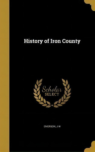History Of Iron County, De J W Emerson. Editorial Wentworth Press, Tapa Dura En Inglés
