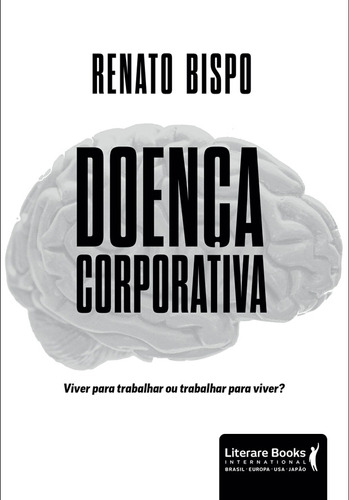 Doença corporativa: viver para trabalhar ou trabalhar para viver?, de Bispo, Renato. Editora Literare Books International Ltda, capa mole em português, 2020