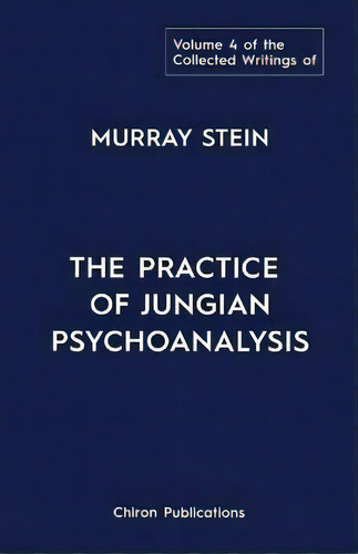 The Collected Writings Of Murray Stein : Volume 4: The Practice Of Jungian Psychoanalysis, De Murray Stein. Editorial Chiron Publications, Tapa Blanda En Inglés