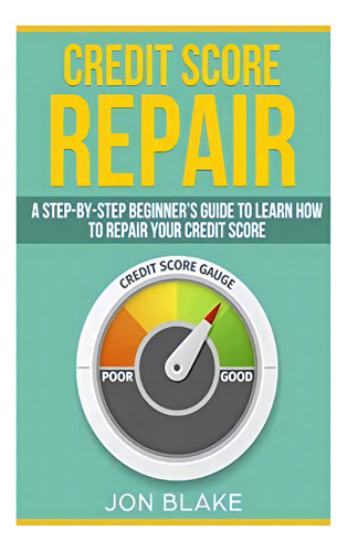 Credit Score Repair: A Step-by-step Beginner?s Guide To Learn How To Repair Your Credit Score, De Blake, Jon. Editorial Createspace Independent Publishing Platform, Tapa Blanda En Inglés