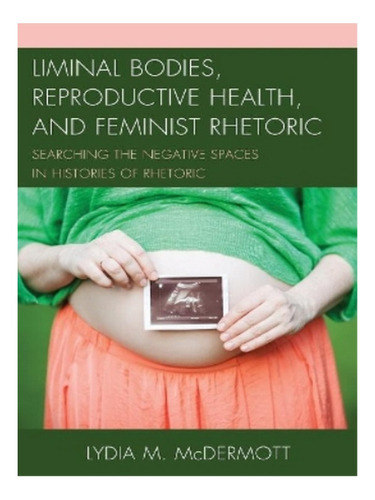 Liminal Bodies, Reproductive Health, And Feminist Rhet. Eb18