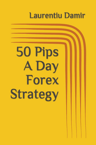50 Pips A Day Forex Strategy, De Damir, Laurentiu., Vol. 1. Editorial Independently Published, Tapa Blanda En Inglés, 2017