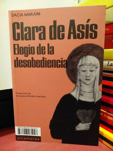 Clara De Asís. Elogio De La Desobediencia - Dacia Maraini
