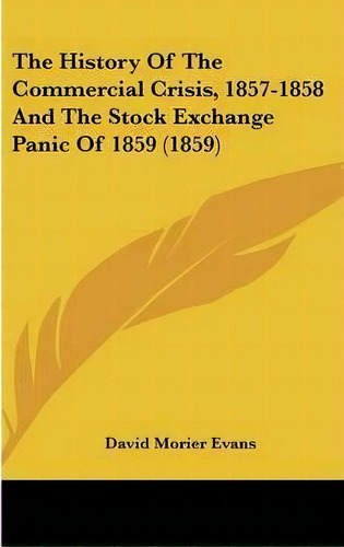 The History Of The Commercial Crisis, 1857-1858 And The Stock Exchange Panic Of 1859 (1859), De David Morier Evans. Editorial Kessinger Publishing Co, Tapa Dura En Inglés