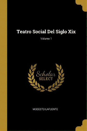 Teatro Social Del Siglo Xix; Volume 1, De Modesto Lafuente. En Español