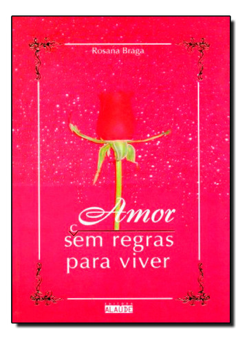 Amor: Sem Regras Para Viver, De Rosana  Braga. Editora Alaúde, Capa Dura Em Português