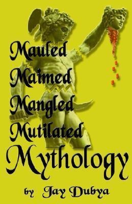 Mauled, Maimed, Mangled, Mutilated Mythology - Jay Dubya