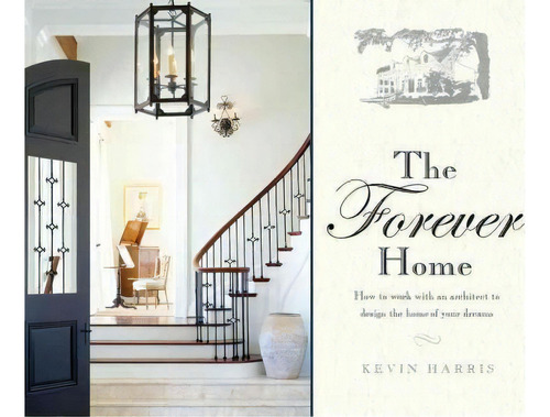 The Forever Home : How To Work With An Architect To Design The Home Of Your Dreams, De Kevin Harris. Editorial Advantage Media Group, Tapa Dura En Inglés, 2015