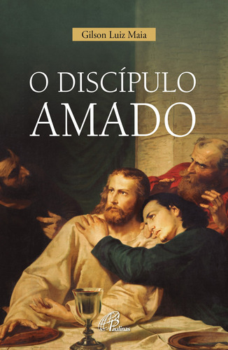 O discípulo amado, de Maia, Gilson Luiz. Pia Sociedade Filhas de São Paulo,Editora Paulinas, capa mole em português, 2021