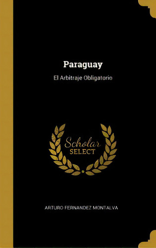 Paraguay: El Arbitraje Obligatorio, De Montalva, Arturo Fernandez. Editorial Wentworth Pr, Tapa Dura En Inglés