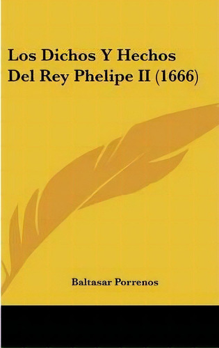 Los Dichos Y Hechos Del Rey Phelipe Ii (1666), De Baltasar Porrenos. Editorial Kessinger Publishing, Tapa Dura En Español