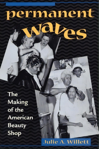 Permanent Waves : The Making Of The American Beauty Shop, De Julie Ann Willett. Editorial New York University Press, Tapa Blanda En Inglés